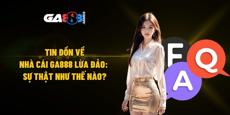 Tin đồn về nhà cái GA888 lừa đảo: Sự thật như thế nào?